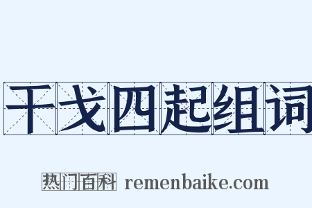 干戈四起组词是什么意思的图片